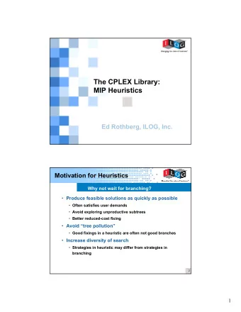 The CPLEX Library:  MIP Heuristics  Ed Rothberg, ILOG, Inc.  1  Motivation for Heuristics  Why not