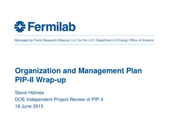 Organization and Management Plan  PIP-II Wrap-up  Steve Holmes  DOE Independent Project Review of