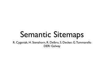Semantic Sitemaps  R. Cyganiak, H. Stenzhorn, R. Delbru, S. Decker, G. Tummarello  DERI Galway  A