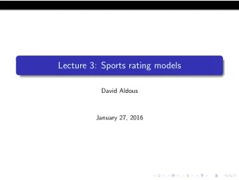 Lecture 3: Sports rating models  David Aldous  January 27, 2016 Sports are a popular topic for