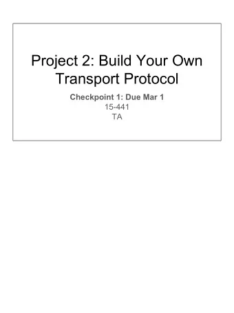 Project 2: Build Your Own  Transport Protocol  Checkpoint 1: Due Mar 1  15-441  TA  In Project 2,
