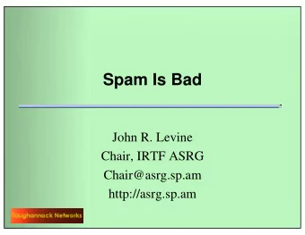Spam Is Bad  John R. Levine  Chair, IRTF ASRG  Chair@asrg.sp.am  http://asrg.sp.am  Why is spam