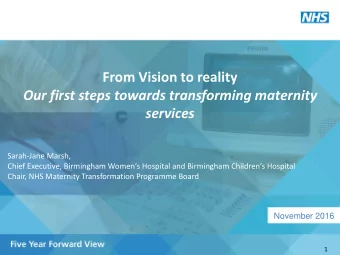Our first steps towards transforming maternity  services  Sarah-Jane Marsh,  Chief Executive,