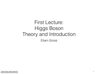 First Lecture: Higgs Boson   Theory and Introduction  Eilam Gross  1  Eilam Gross, WIS,