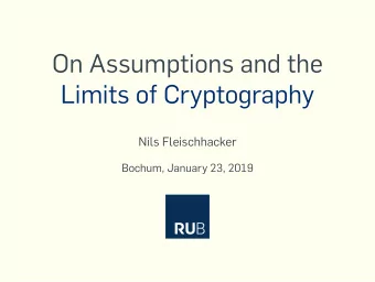 On Assumptions and the  Limits of Cryptography  Nils Fleischhacker  Bochum, January 23, 2019  The