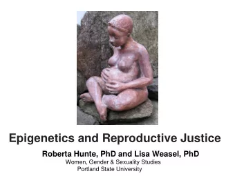 Epigenetics and Reproductive Justice  Roberta Hunte, PhD and Lisa Weasel, PhD  Women, Gender &amp;