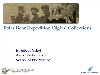 Polar Bear Expedition Digital Collections  Elizabeth Yakel  Associate Professor  School of