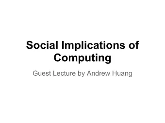Social Implications of  Computing  Guest Lecture by Andrew Huang  General Trends between Society
