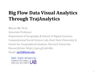 Big Flow Data Visual Analytics  Through TrajAnalytics X inyue Ye , Ph.D.,  Associate Professor