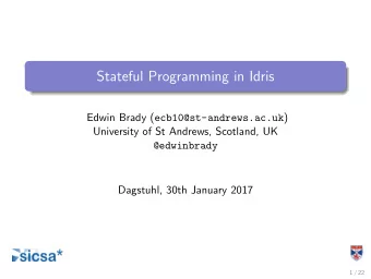 Stateful Programming in Idris Edwin Brady ( ecb10@st-andrews.ac.uk )  University of St Andrews,