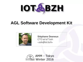 AGL Software Development Kit  Stphane Desneux  CTO at IoT.bzh &lt; sdx@iot.bzh &gt;  AMM - Tokyo