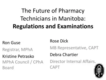The Future of Pharmacy  Technicians in Manitoba:  Regulations and Examinations  Rose Dick  Ron Guse