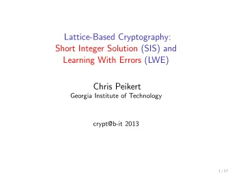 Lattice-Based Cryptography:  Short Integer Solution (SIS) and  Learning With Errors (LWE)  Chris