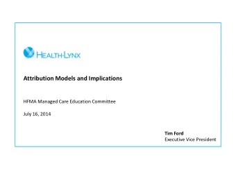 Attribution Models and Implications  HFMA Managed Care Education Committee  July 16, 2014  Tim Ford