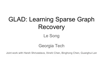GLAD: Learning Sparse Graph  Recovery  Le Song  Georgia Tech  Joint work with Harsh Shrivastava,