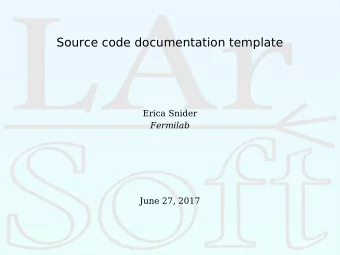 Source code documentation template  Erica Snider  Fermilab  June 27, 2017  The objective  To the