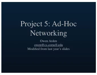 Project 5: Ad-Hoc  Networking  Owen Arden  owen@cs.cornell.edu  Modified from last years slides