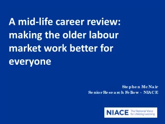 A mid-life career review:  making the older labour  market work better for  everyone  Ste phe n Mc