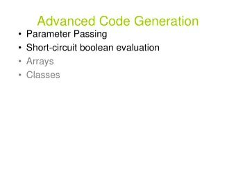 Advanced Code Generation   Parameter Passing   Short-circuit boolean evaluation   Arrays