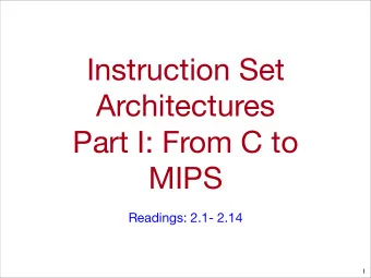 Instruction Set  Architectures  Part I: From C to  MIPS  Readings: 2.1- 2.14  1  Goals for this