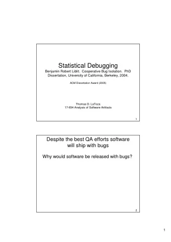 Statistical Debugging  Benjamin Robert Liblit.  Cooperative Bug Isolation.  PhD  Dissertation,