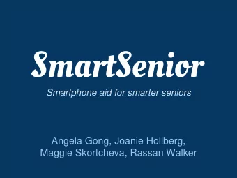 SmartSenior  Smartphone aid for smarter seniors  Angela Gong, Joanie Hollberg,  Maggie Skortcheva,
