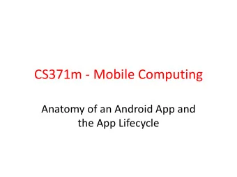 CS371m - Mobile Computing  Anatomy of an Android App and  the App Lifecycle  Application Components