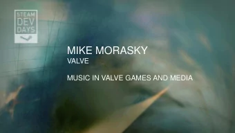 MIKE MORASKY  VALVE  MUSIC IN VALVE GAMES AND MEDIA  This Talk  A broad, slightly historical