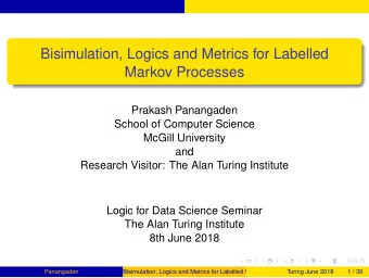 Bisimulation, Logics and Metrics for Labelled  Markov Processes  Prakash Panangaden  School of