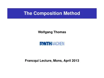 The Composition Method  Wolfgang Thomas  Francqui Lecture, Mons, April 2013  Mastering compositions