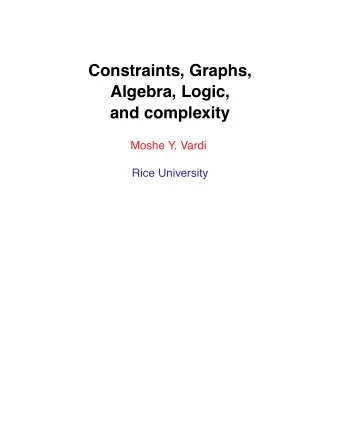 Constraints, Graphs,  Algebra, Logic,  and complexity  Moshe Y. Vardi  Rice University  Constraint