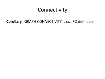 Connectivity Corollary. GRAPH CONNECTIVITY is not FO definable  Connectivity Corollary. GRAPH