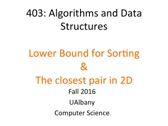 403: Algorithms and Data  Structures  Lower Bound for Sor&lt;ng  &amp;  The closest pair in 2D