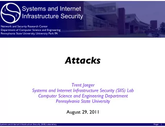 Attacks Trent Jaeger Systems and Internet Infrastructure Security (SIIS) Lab Computer Science and