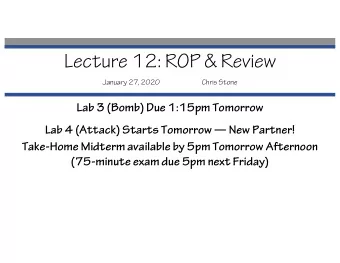 Lecture 12: ROP &amp; Review  January 27, 2020  Chris Stone  Lab 3 (Bomb) Due 1:15pm Tomorrow  Lab