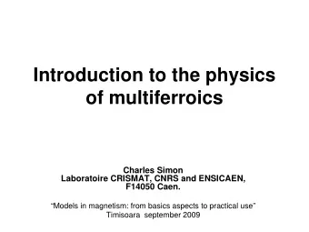 Introduction to the physics  of multiferroics  Charles Simon  Laboratoire CRISMAT, CNRS and
