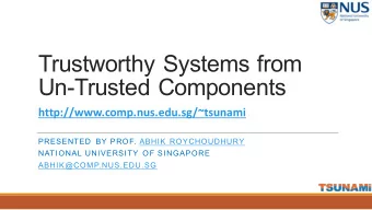 Trustworthy Systems from  Un-Trusted Components  http://www.comp.nus.edu.sg/~tsunami  PRESENTED BY