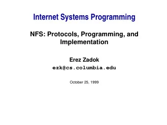 Internet Systems Programming  NFS: Protocols, Programming, and  Implementation  Erez Zadok