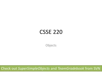 CSSE 220  Objects Check out SuperSimpleObjects and TeamGradebook from SVN  Plan for today  Talk