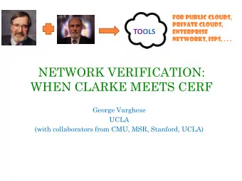 NETWORK VERIFICATION:  WHEN CLARKE MEETS CERF  George Varghese  UCLA  (with collaborators from CMU,