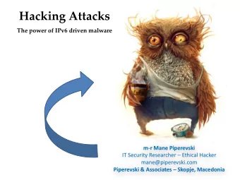 Hacking Attacks  The power of IPv6 driven malware  m-r Mane Piperevski IT Security Researcher
