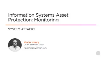 Information Systems Asset  Protection: Monitoring  SYSTEM ATTACKS  Kevin Henry  CISA CISM CRISC