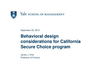 Behavioral design  considerations for California  Secure Choice program  James J. Choi  Professor