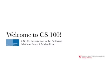 Welcome to CS 100!  CS 100: Introduction to the Profession  Matthew Bauer &amp; Michael Lee  Agenda