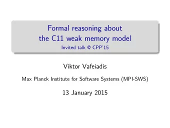Formal reasoning about  the C11 weak memory model  Invited talk @ CPP15  Viktor Vafeiadis  Max