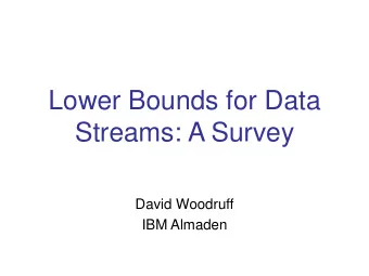 Lower Bounds for Data  Streams: A Survey  David Woodruff  IBM Almaden  Outline  1. Streaming model