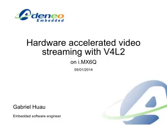 Hardware accelerated video  streaming with V4L2  on i.MX6Q  05/01/2014  Gabriel Huau  Embedded