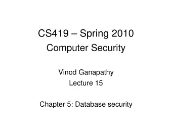 CS419  Spring 2010  Computer Security  Vinod Ganapathy  Lecture 15  Chapter 5: Database security