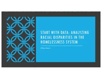 START WITH DATA: ANALYZING  RACIAL DISPARITIES IN THE  HOMELESSNESS SYSTEM  Clifton Harris  Could