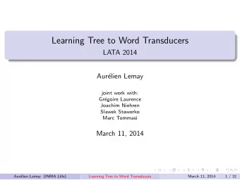 Learning Tree to Word Transducers  LATA 2014  Aur  elien Lemay  joint work with:  Gr  egoire